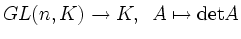 $\displaystyle GL(n,K) \to K,\hspace{0.2cm} A \mapsto \textnormal{det}A$