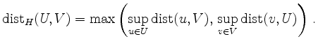 $\displaystyle \operatorname{dist}_H(U,V) =
\max\left(
\sup_{u\in U} \operatorname{dist}(u,V),\,
\sup_{v\in V} \operatorname{dist}(v,U)
\right)\,.
$