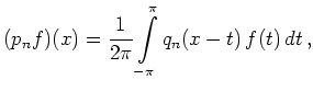 $\displaystyle (p_n f)(x) = \frac{1}{2\pi} \int\limits_{-\pi}^\pi
q_n(x-t)\,f(t)\,dt
\,,
$