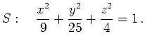 $\displaystyle S:\quad \frac{x^2}{9}+\frac{y^2}{25}+\frac{z^2}{4}=1\,.
$