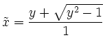$\displaystyle \tilde{x}=\frac{y+\sqrt{y^2-1}}{1}$