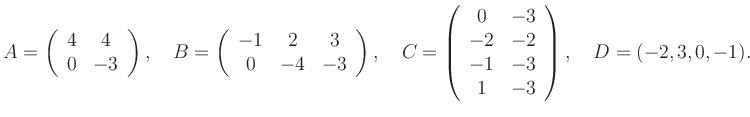 $\displaystyle A=\left(\begin{array}{cc} 4&4\\ 0&-3 \end{array}\right), \quad B=...
...array}{cc} 0&-3\\ -2&-2\\ -1&-3\\ 1&-3 \end{array}\right), \quad D=(-2,3,0,-1).$