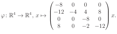 $\displaystyle \varphi \colon \mathbb{R}^4 \to \mathbb{R}^4,\, x \mapsto \begin{pmatrix}-8&0&0&0\\ -12&-4&4&8\\ 0&0&-8&0\\ 8&0&-2&-12 \end{pmatrix} x.$