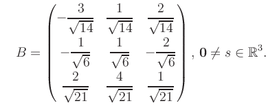 $\displaystyle \quad B = \begin{pmatrix}-\dfrac{3}{\sqrt{14}}&\dfrac{1}{\sqrt{14...
...{21}}&\dfrac{1}{\sqrt{21}} \end{pmatrix},\, \boldsymbol0 \neq s\in\mathbb{R}^3.$