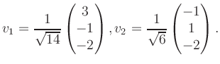 $\displaystyle v_1 = \dfrac{1}{\sqrt{14}}\begin{pmatrix}3\\ -1\\ -2\end{pmatrix}, v_2 = \dfrac{1}{\sqrt{6}}\begin{pmatrix}-1\\ 1\\ -2\end{pmatrix}.$