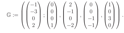 $\displaystyle \quad \mathbb{G}:=\left( \begin{pmatrix}-1\\ -3\\ 0\\ 2 \end{pmat...
... 0\\ -1\\ -1 \end{pmatrix}, \begin{pmatrix}1\\ 0\\ 3\\ 0 \end{pmatrix} \right).$