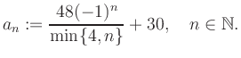 $\displaystyle a_n := \frac{48(-1)^n}{\min\{4,n\}}+30, \quad n\in\mathbb{N}.
$