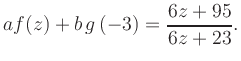 $\displaystyle a f(z) + b\,g\left(-3\right) = \frac{ 6z +95}{ 6z +23}.$