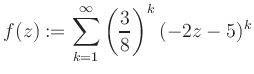 $\displaystyle f(z) := \sum\limits_{k=1}^{\infty} \left(\frac{3}{8}\right)^k (-2z-5)^k$