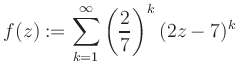 $\displaystyle f(z) := \sum\limits_{k=1}^{\infty} \left(\frac{2}{7}\right)^k (2z-7)^k$