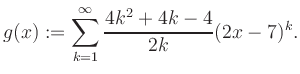 $\displaystyle g(x) := \sum_{k=1}^\infty \frac{ 4k^2 +4k -4}{2k}(2x-7)^k.$