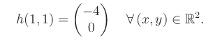 $\displaystyle \quad h(1,1) = \begin{pmatrix}-4\\ 0 \end{pmatrix} \quad\forall\, (x,y) \in \mathbb{R}^2.$