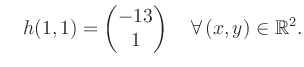 $\displaystyle \quad h(1,1) = \begin{pmatrix}-13\\ 1 \end{pmatrix} \quad\forall\, (x,y) \in \mathbb{R}^2.$