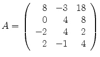 $ A=\left( \begin{array}{rrrr}
8 &-3 &18 \\
0 &4 &8 \\
-2 &4 &2 \\
2 &-1 &4
\end{array} \right)$