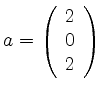 $ a= \left( \begin{array}{r}
2\\ 0\\ 2
\end{array} \right)$