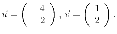 $\displaystyle \vec{u} =
\left(\begin{array}{r}
-4\\
2\\
\end{array}\right),
\,\vec{v} =
\left(\begin{array}{r}
1\\
2\\
\end{array}\right).$