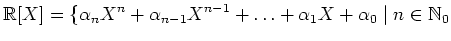 $\displaystyle \mathbb{R}[X]=\{\alpha_n X^n+\alpha_{n-1} X^{n-1}+\ldots+\alpha_1
X+\alpha_0\; \vert \; n\in\mathbb{N}_0$