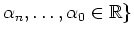 $\displaystyle \alpha_n,\ldots,\alpha_0\in\mathbb{R} \}$