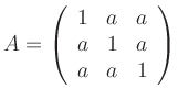 $\displaystyle A = \left(\begin{array}{ccc}
1 & a & a \\ a & 1 & a \\ a & a & 1
\end{array}\right)
$