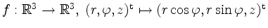 $ f: \mathbb{R}^3 \to \mathbb{R}^3,\; (r, \varphi, z)^\mathrm{t} \mapsto (r \cos \varphi, r \sin \varphi, z)^\mathrm{t}$