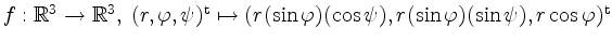 $ f: \mathbb{R}^3 \to \mathbb{R}^3,\; (r,\varphi,\psi)^\mathrm{t} \mapsto
(r (\sin\varphi) (\cos\psi), r(\sin\varphi) (\sin\psi), r \cos\varphi)^\mathrm{t}$