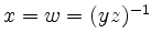 $ x = w = (yz)^{-1}$