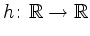 $\displaystyle h\colon\mathbb{R}\rightarrow\mathbb{R}$