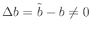 $ \Delta b = \tilde b-b\ne 0$