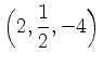 $ \Big(2,\dfrac{1}{2},-4\Big)$