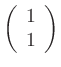 $ \left(\begin{array}{c}1
\\ 1\end{array}\right)$