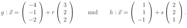 $\displaystyle {g}: \vec{x}=\left( \begin{array}{c} -4 \\ -1 \\ -2 \end{array} \...
...d{array} \right) +
s \left( \begin{array}{c} 2 \\ 2 \\ 1 \end{array} \right).
$