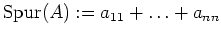 $ {\operatorname{Spur}}(A):=a_{11}+ \ldots + a_{nn}$