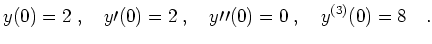 $\displaystyle y(0) = 2 \; , \quad y \prime (0) = 2 \; , \quad
y \prime \prime (0) = 0 \; , \quad y ^{(3)} (0) = 8
\quad .
$