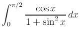 $ \displaystyle \int_0^{\pi / 2} \frac{\displaystyle \cos
x}{\displaystyle 1+\sin^2 x}\, dx$