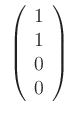 $\displaystyle \;
\left(\begin{array}{c} 1\\ 1\\ 0\\ 0 \end{array} \right)
$