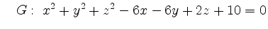 $\displaystyle \quad G:\; x^2+y^2+z^2-6x-6y+2z+10=0
$