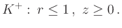 $\displaystyle K^+ : \, r \leq 1\,,\ z\geq 0\,. $