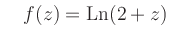 $\displaystyle \quad f(z)=\operatorname{Ln}(2+z)$