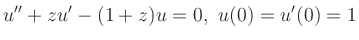 $ \displaystyle{u''+zu'-(1+z)u=0,\ u(0)=u'(0)=1}$