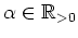 $ \mbox{$\alpha\in\mathbb{R}_{>0}$}$