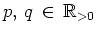 $ \mbox{$p,\,q\,\in\,\mathbb{R}_{> 0}$}$