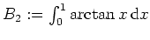 $ \mbox{$B_2:=\int_0^1\arctan x\,{\mbox{d}}x$}$