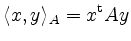 $\displaystyle \langle x,y\rangle_A = x^\mathrm{t}Ay
$