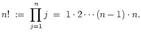 $ \mbox{$\displaystyle
n!\; :=\; \prod_{j = 1}^n j \; =\; 1\cdot 2\cdots (n-1)\cdot n.
$}$