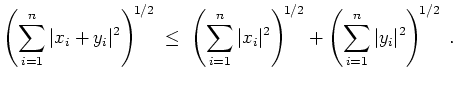 $ \mbox{$\displaystyle
\left(\sum_{i = 1}^n \vert x_i + y_i\vert^2\right)^{\! 1...
...\right)^{\! 1/2}
+ \left(\sum_{i = 1}^n \vert y_i\vert^2\right)^{\! 1/2}\; .
$}$