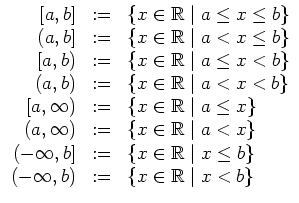 $ \mbox{$\displaystyle
\begin{array}{rcl}
{[a,b]} & := & \{ x\in\mathbb{R}\; \v...
...\
{(-\infty,b)} & := & \{ x\in\mathbb{R}\; \vert\; x < b\} \\
\end{array}$}$