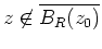 $ \mbox{$z\not\in \overline {B_R(z_0)}$}$