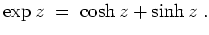 $ \mbox{$\displaystyle
\exp z \; = \; \cosh z + \sinh z \; .
$}$