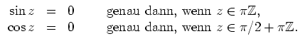 $ \mbox{$\displaystyle
\begin{array}{rcl}
\sin z & = & 0 \hspace*{1cm} \mbox{ge...
...ox{genau dann, wenn {$\mbox{$z\in\pi/2 + \pi\mathbb{Z}$}$}.} \\
\end{array}$}$