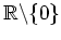 $ \mbox{$\mathbb{R}\backslash \{ 0\}$}$